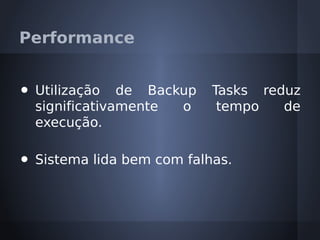 Performance


•   Utilização de Backup     Tasks reduz
    significativamente o      tempo   de
    execução.

•   Sistema lida bem com falhas.
 