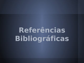 Referências
Bibliográficas
 