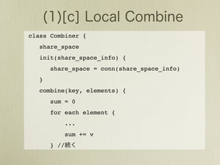 class Combiner {
   share_space
   init(share_space_info) {
       share_space = conn(share_space_info)
   }
   combine(key, elements) {
       sum = 0
       for each element {
              ...
              sum += v
       } //
 
