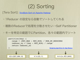 partition(key) {
   range = (KEY_MAX - KEY_MIN) / NUM_OF_REDUCERS
   reducer_no = (key - KEY_MIN) / range
   return reducer_no
}                                    Designing algorithms for Map Reduce
 