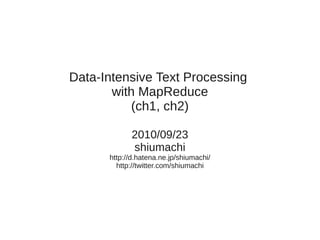 Data-Intensive Text Processing
       with MapReduce
           (ch1, ch2)

            2010/09/23
            shiumachi
      http://d.hatena.ne.jp/shiumachi/
        http://twitter.com/shiumachi
 