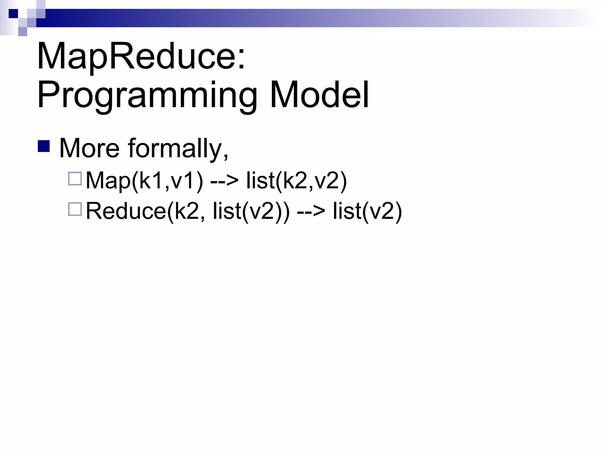 MapReduce: Programming Model More formally, Map(k1,v1) --> list(k2,v2) Reduce(k2, list(v2)) --> list(v2) 