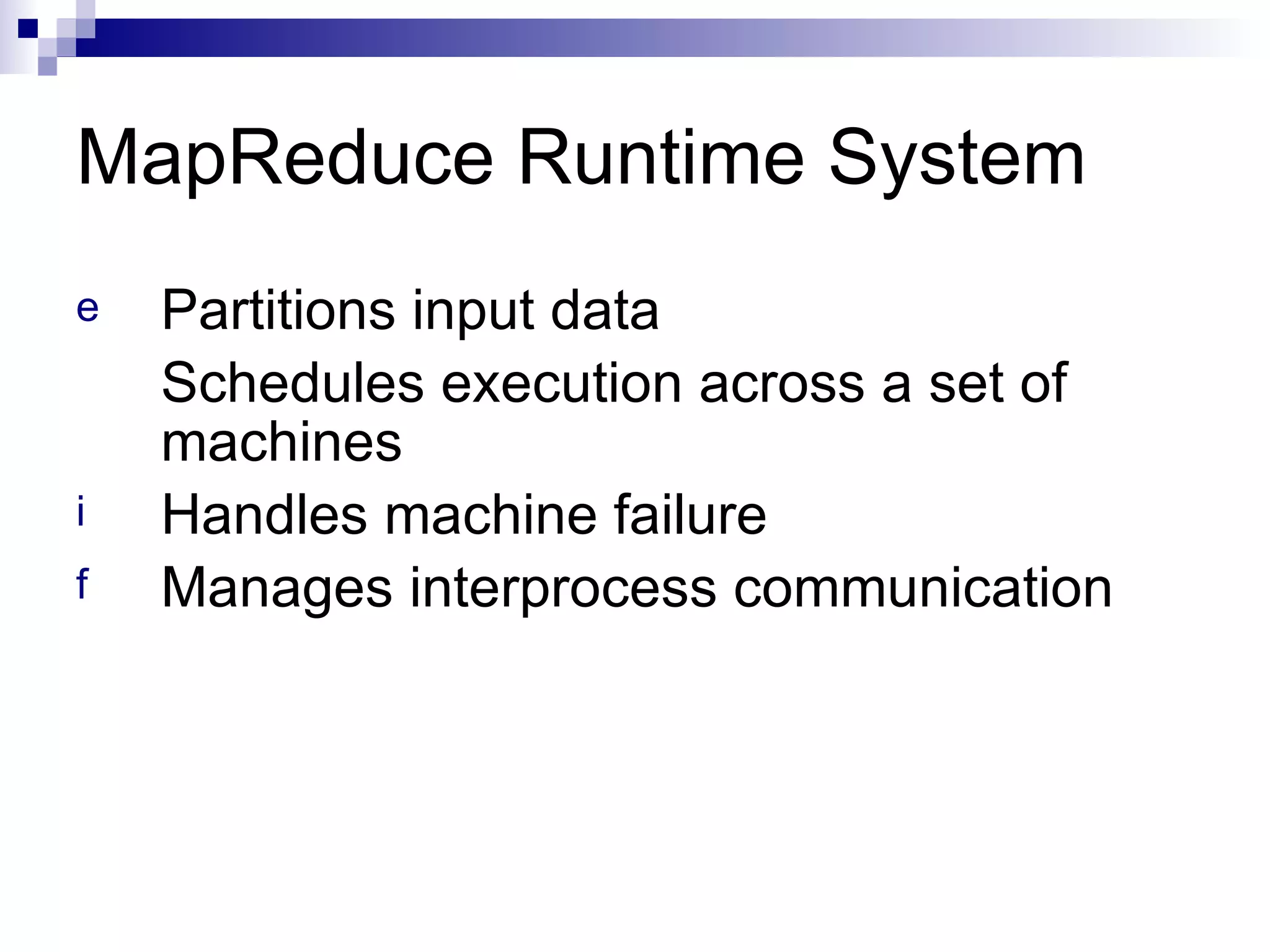 MapReduce Runtime System Partitions input data Schedules execution across a set of machines Handles machine failure Manages interprocess communication 