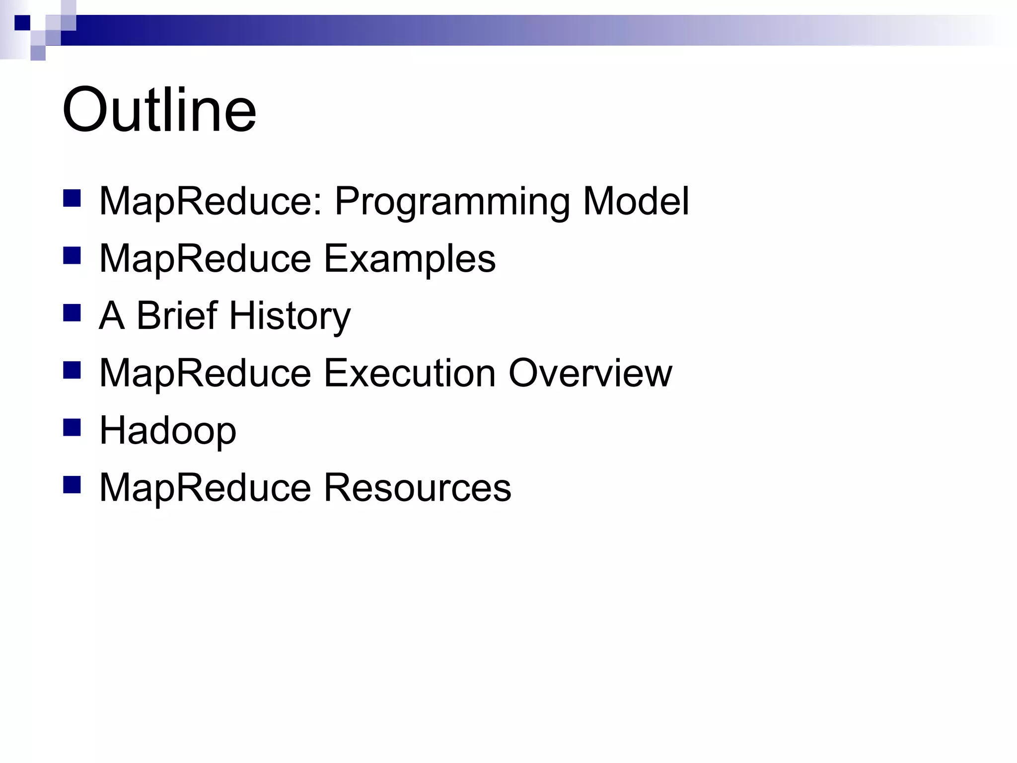 Outline MapReduce: Programming Model MapReduce Examples A Brief History  MapReduce Execution Overview Hadoop MapReduce Resources 