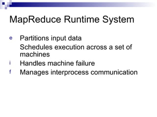 MapReduce Runtime System Partitions input data Schedules execution across a set of machines Handles machine failure Manages interprocess communication 