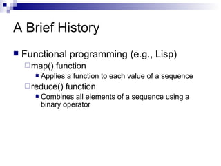 A Brief History Functional programming (e.g., Lisp) map() function Applies a function to each value of a sequence reduce() function Combines all elements of a sequence using a binary operator 