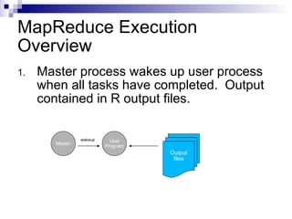 MapReduce Execution Overview Master process wakes up user process when all tasks have completed.  Output contained in R output files. wakeup User Program Master Output files 