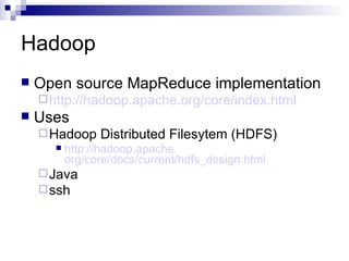 Hadoop Open source MapReduce implementation http: //hadoop .apache.org/core/index.html Uses  Hadoop Distributed Filesytem (HDFS) http: //hadoop .apache. org/core/docs/current/hdfs_design .html Java ssh 