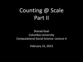Counting @ Scale
       Part II

            Sharad Goel
        Columbia University
Computational Social Science: Lecture 4

          February 15, 2013
 