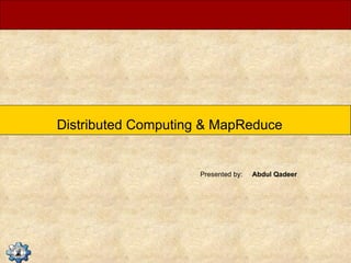 Distributed Computing & MapReduce Presented by:  Abdul Qadeer 