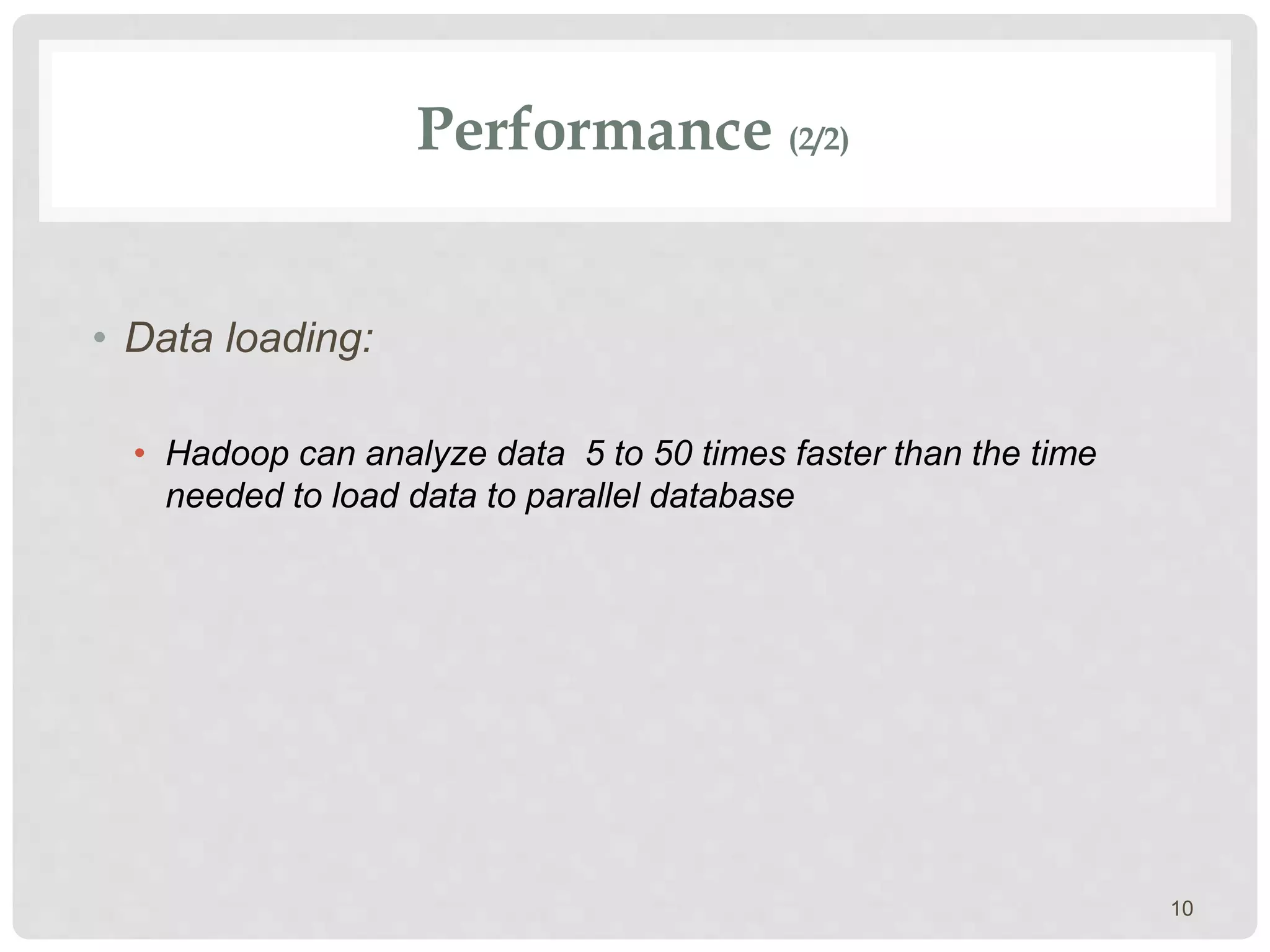 Performance (2/2)
• Data loading:
• Hadoop can analyze data 5 to 50 times faster than the time
needed to load data to parallel database
10
 