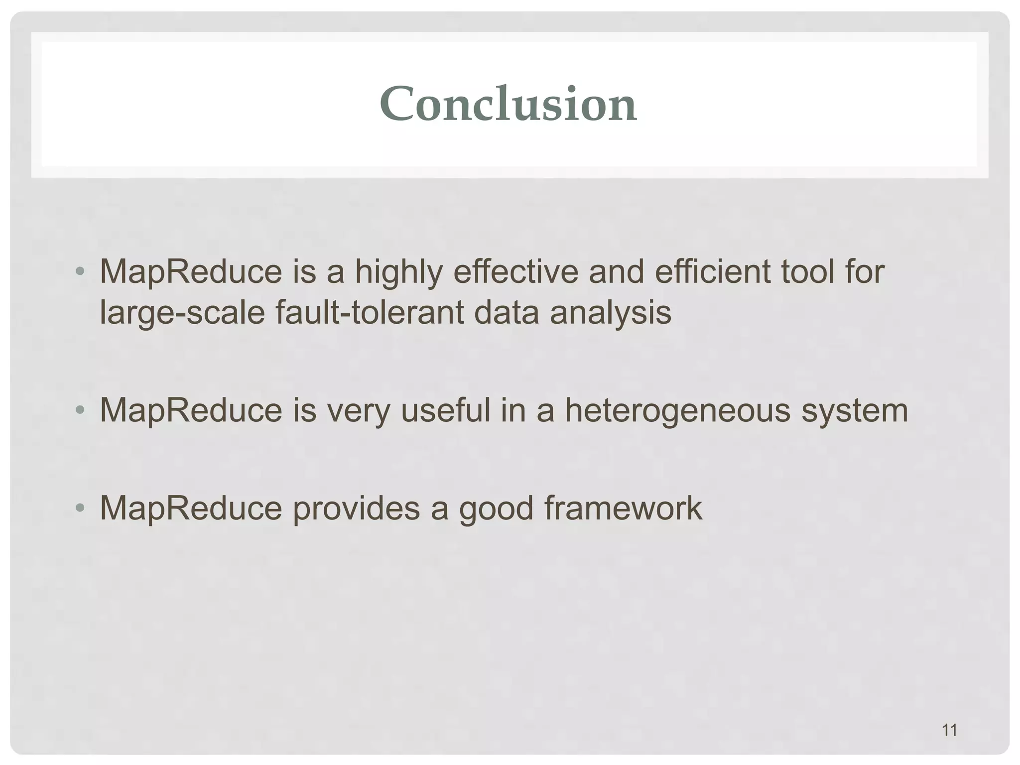 Conclusion
• MapReduce is a highly effective and efficient tool for
large-scale fault-tolerant data analysis
• MapReduce is very useful in a heterogeneous system
• MapReduce provides a good framework
11
 