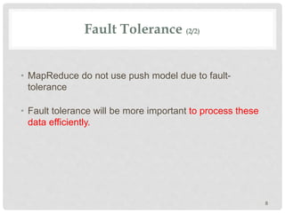 Fault Tolerance (2/2)
• MapReduce do not use push model due to fault-
tolerance
• Fault tolerance will be more important to process these
data efficiently.
8
 