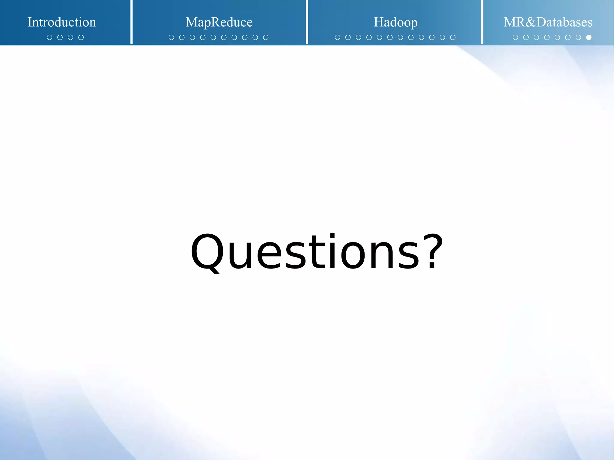 Questions?
Introduction MapReduce Hadoop MR&Databases
○ ○ ○ ○ ○ ○ ○ ○ ○ ○ ○ ○ ○ ○ ○ ○ ○ ○ ○ ○ ○ ○ ○ ○ ○ ○ ○ ○ ○ ○ ○ ○ ○ ●
 
