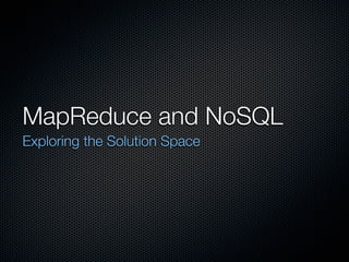 MapReduce and NoSQL
Exploring the Solution Space
 