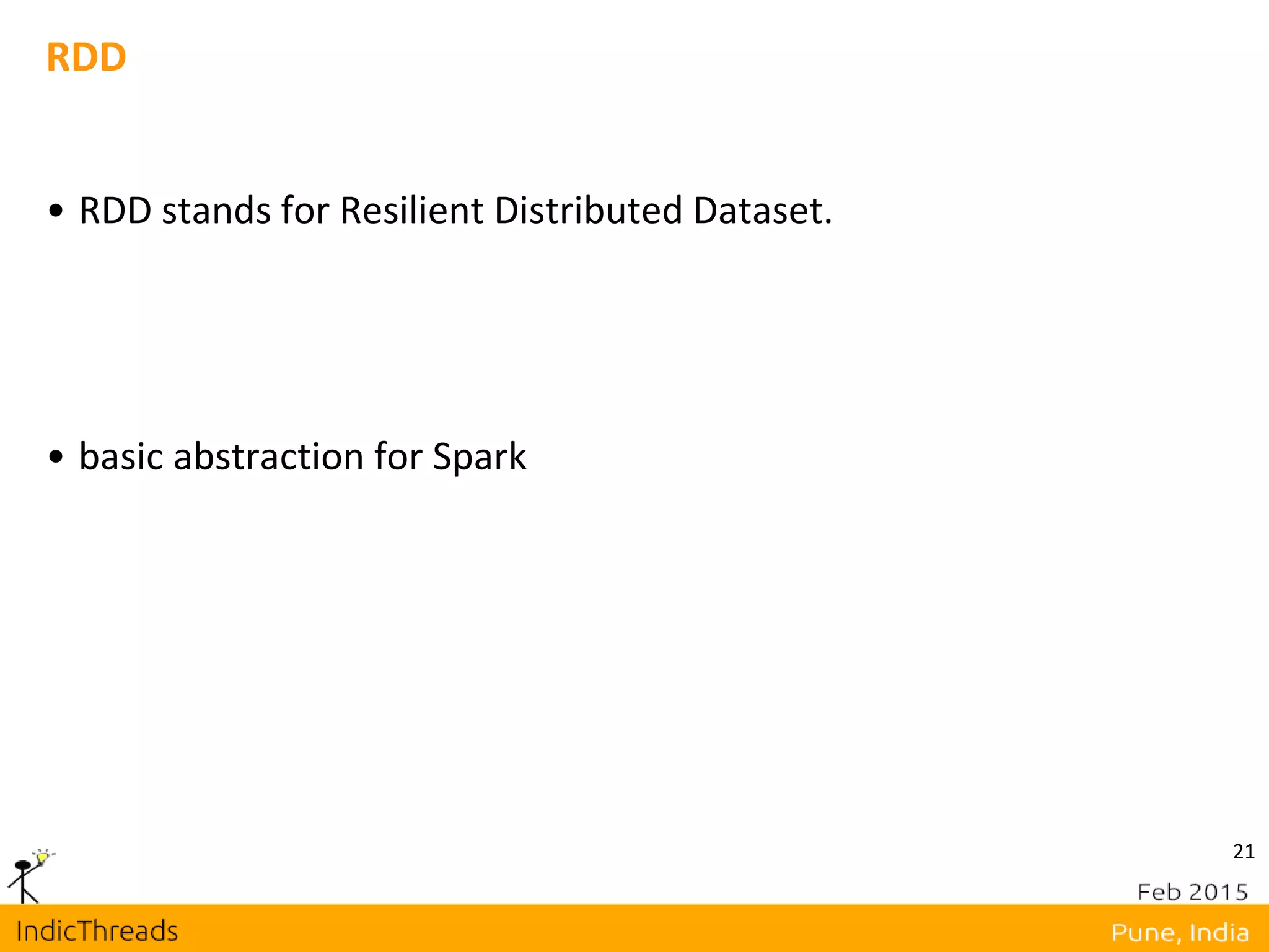 21
RDD
• RDD stands for Resilient Distributed Dataset.
• basic abstraction for Spark
 