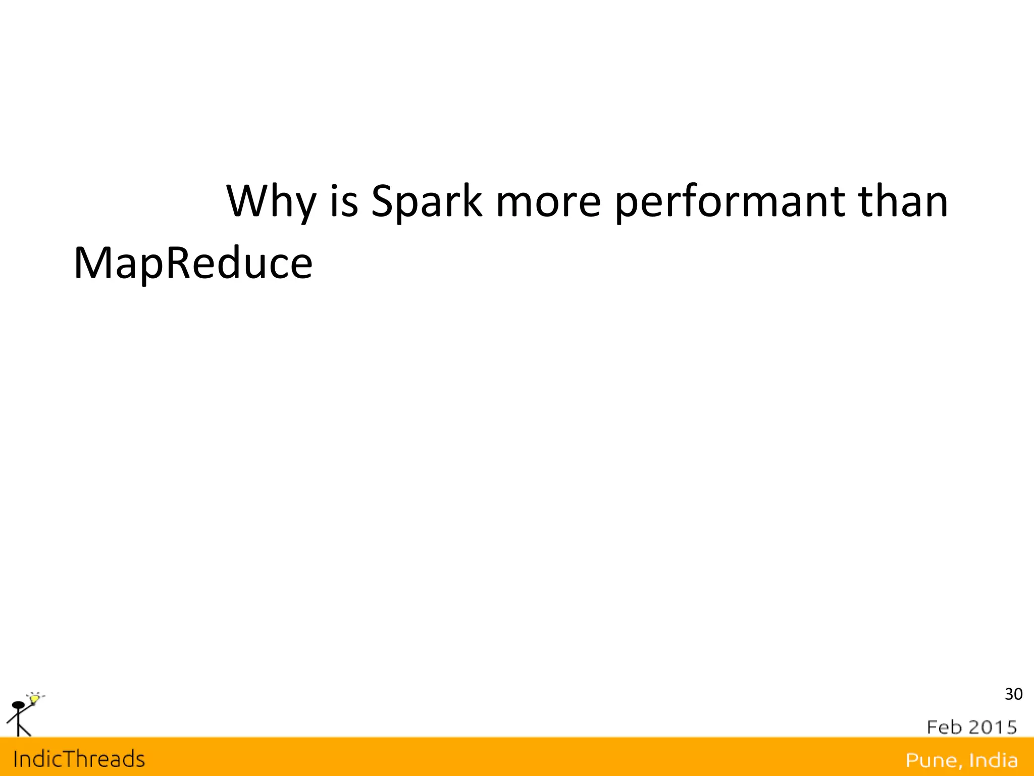30
Why is Spark more performant than
MapReduce
 