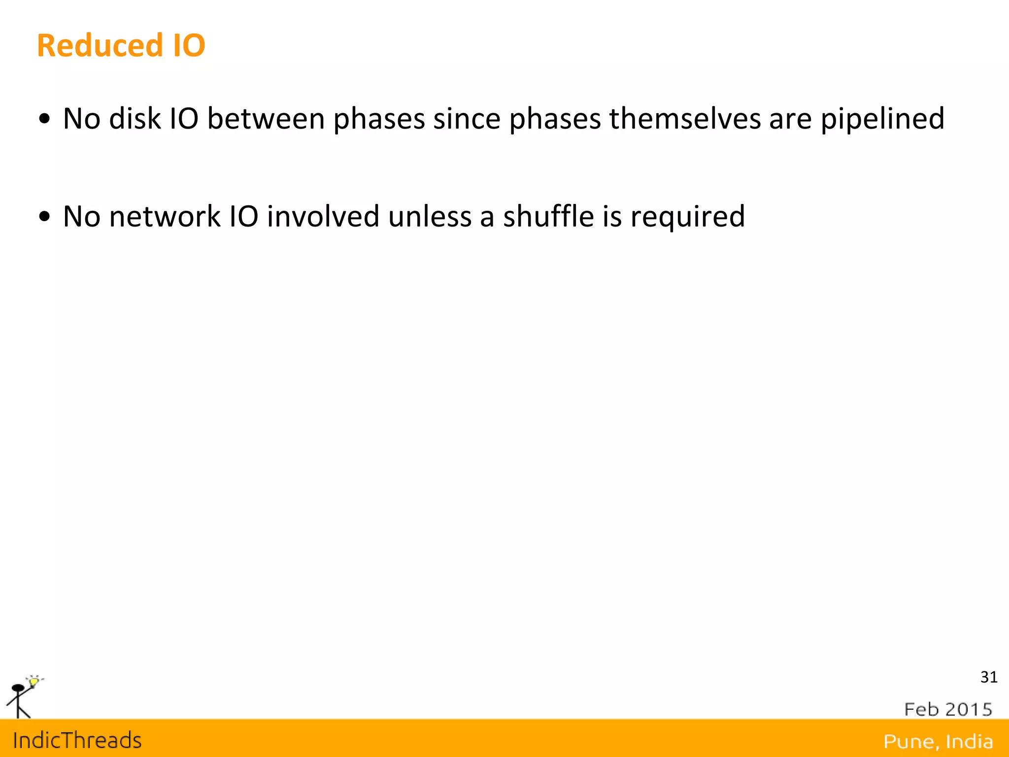 31
Reduced IO
• No disk IO between phases since phases themselves are pipelined
• No network IO involved unless a shuffle is required
 