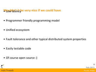 11
Wouldn’t it be very nice if we could have• Low latency
• Programmer friendly programming model
• Unified ecosystem
• Fault tolerance and other typical distributed system properties
• Easily testable code
• Of course open source :)
 