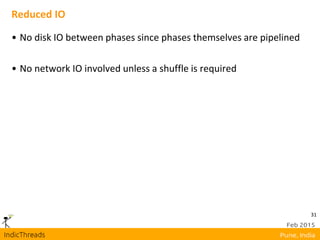 31
Reduced IO
• No disk IO between phases since phases themselves are pipelined
• No network IO involved unless a shuffle is required
 