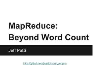 MapReduce:
Beyond Word Count
Jeff Patti
https://github.com/jepatti/mrjob_recipes

 
