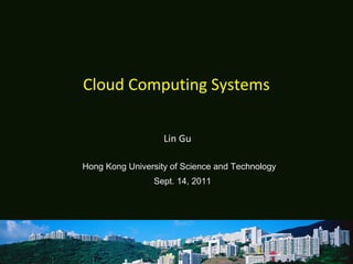 Cloud Computing Systems
Lin Gu
Hong Kong University of Science and Technology
Sept. 14, 2011
 