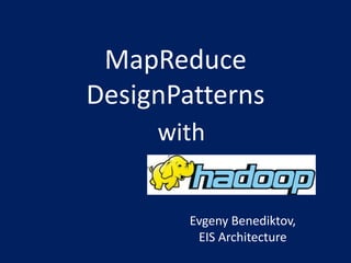 MapReduce
DesignPatterns
with
Evgeny Benediktov,
EIS Architecture
 