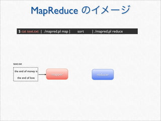 MapReduce
    $ cat text.txt | ./mapred.pl map |   sort   | ./mapred.pl reduce




text.txt

 the end of money is
                         mapper                   reducer
   the end of love
 