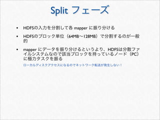 Split
• HDFS               mapper

• HDFS             64MB 128MB


• mapper                        HDFS
                                       PC
 