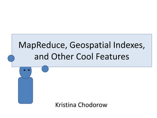 MapReduce,  Geospatial  Indexes,  
   and  Other  Cool  Features



         Kristina  Chodorow
 