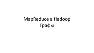 MapReduce в Hadoop
Графы
 