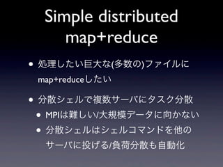 Simple distributed
     map+reduce
? I޴()ե
 map+reduce

? ɢ}`Ф˥ɢ
 ? MPIy/Ҏģǩ`򤫤ʤ
 ? ɢϥ륳ޥɤ
  `ФͶ/ؓɷɢԄӻ
 
