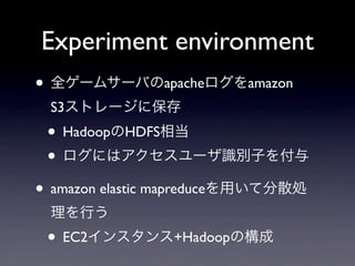 Experiment environment
? ȫ`ॵ`Фapacheamazon
 S3ȥ`˱
 ? HadoopHDFS൱
 ? ˤϥ`ReӤ
? amazon elastic mapreduceäƷɢI
 Ф
 ? EC2󥹥+HadoopΘ
 