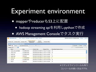 Experiment environment
? mapperreducerS3Ϥ
 ?   hadoop streaming apiäpython

? AWS Management Consoleǥg



                         ޥɥ饤ĩ`Ф
                         󥽩`ʹϥ
 