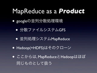 MapReduce as a Product
? google΁KзɢIh
 ? ɢե륷ƥGFS
 ? KЄIƥMapReduce
? Hadoop(+HDFS)ϤΥ`
? , MapReduceHadoopϤۤ
 ͬΤȤƒQ
 