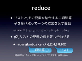 reduce
? ꥹȤ,ҪؤYϤ
  ӤܤȡäһĤνY򷵤v
  reduce   [x1 , x2 , ..., xn ] = x1   x2 , ..., xn

? ()ꥹȤҪؤ΂㤷Ϥ碌
 ? reduce(lambda x,y: x+y),[2,4,6,8,10])
                ?                       ꥹ
  ɢIǤτIˤäƤȤޤʤ
 