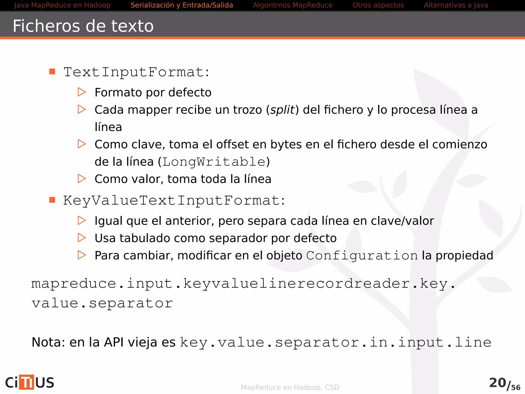 Java MapReduce en Hadoop Serialización y Entrada/Salida Tareas MapReduce Otros aspectos Alternativas a Java 
Compresión 
Fuente: Kamat, G., Singh, S., “Compression Options in Hadoop - A Tale of Tradeoffs”, Hadoop Summit (San Jose), June 27, 2013 
MapReduce en Hadoop, CSD 21/58 
 
