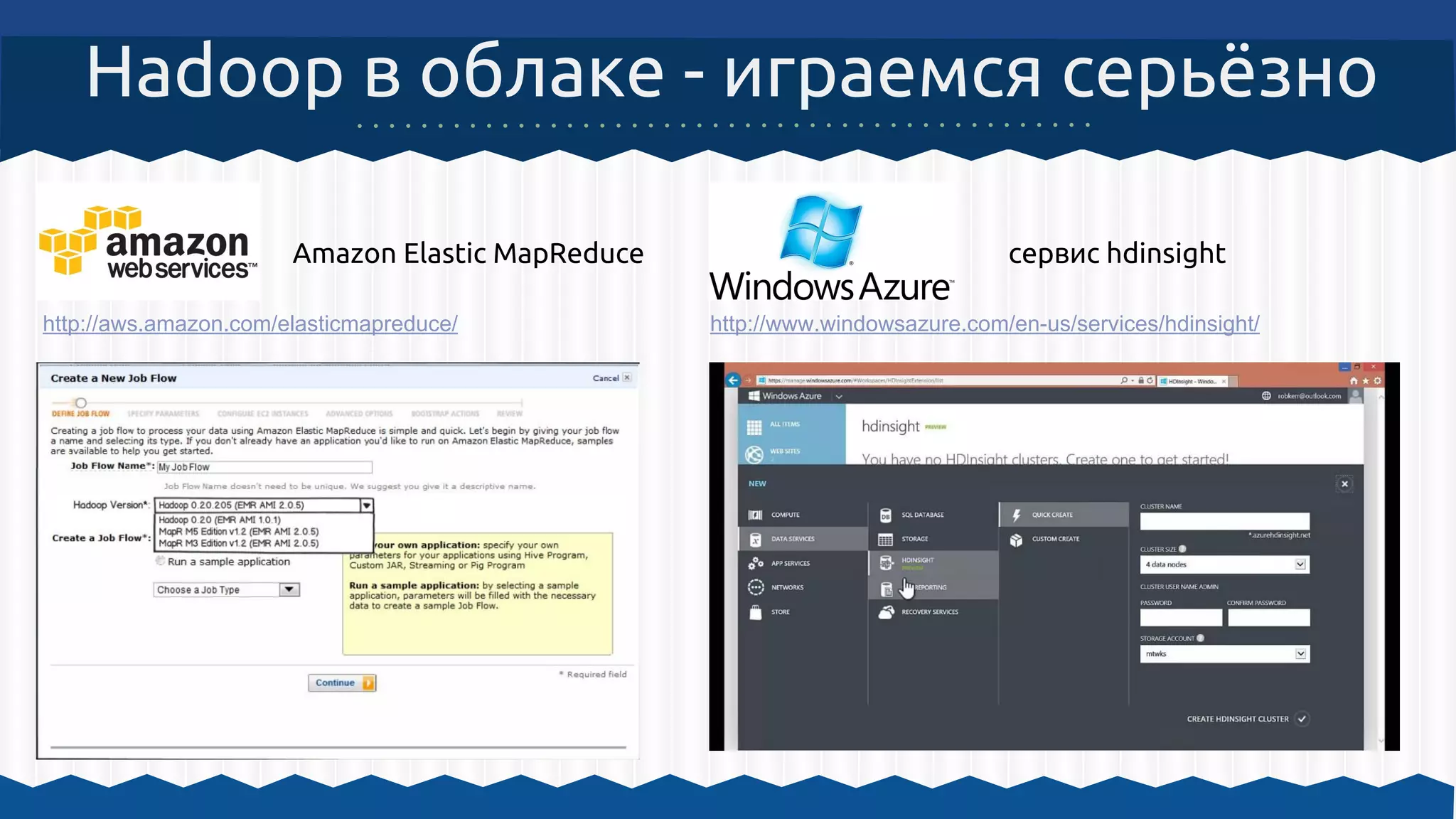Hadoop в облаке - играемся серьёзно
Amazon Elastic MapReduce сервис hdinsight
http://aws.amazon.com/elasticmapreduce/ http://www.windowsazure.com/en-us/services/hdinsight/
 