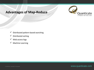 Confidential, Copyright © Quanticate
Advantages of Map-Reduce
 Distributed pattern-based searching
 Distributed sorting
 Web access logs
 Machine Learning
 