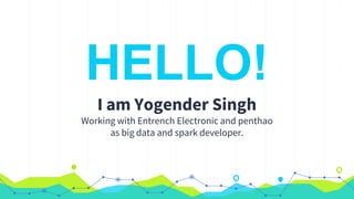 HELLO!
I am Yogender Singh
Working with Entrench Electronic and penthao
as big data and spark developer.
 