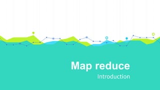 Map reduce
Introduction
 