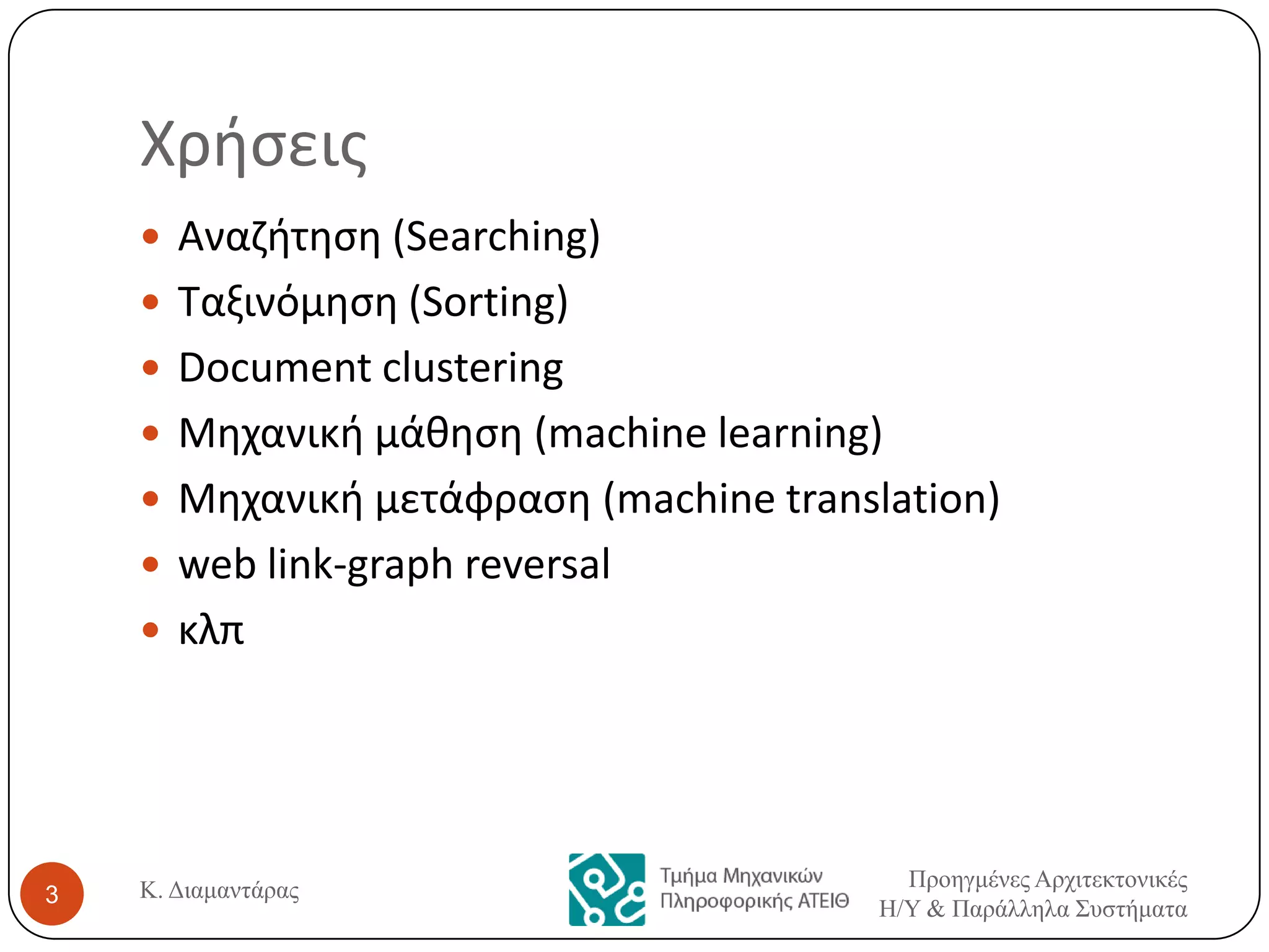 Χριςεισ
 Αναηιτθςθ (Searching)
 Ταξινόμθςθ (Sorting)
 Document clustering
 Μθχανικι μάκθςθ (machine learning)
 Μθχανικι μετάφραςθ (machine translation)

 web link-graph reversal
 κλπ

3

Κ. Διαμαντάρας

Προηγμένες Αρτιτεκτονικές
Η/Υ & Παράλληλα Σσστήματα

 