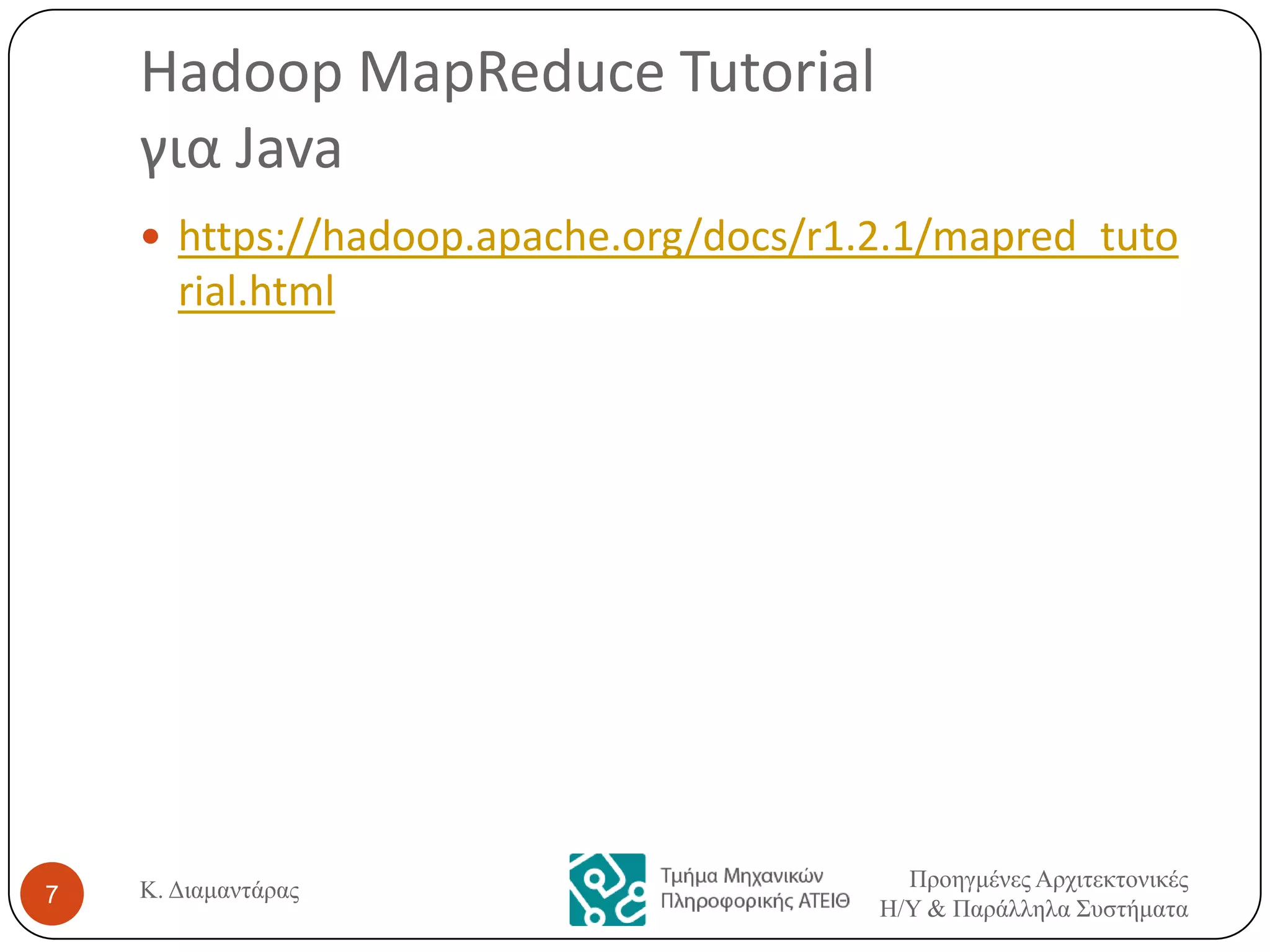 Hadoop MapReduce Tutorial
για Java
 https://hadoop.apache.org/docs/r1.2.1/mapred_tuto

rial.html

7

Κ. Διαμαντάρας

Προηγμένες Αρτιτεκτονικές
Η/Υ & Παράλληλα Σσστήματα

 