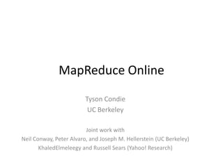 MapReduce Online Tyson Condie UC Berkeley Joint work with  Neil Conway, Peter Alvaro, and Joseph M. Hellerstein (UC Berkeley) KhaledElmeleegy and Russell Sears (Yahoo! Research) 