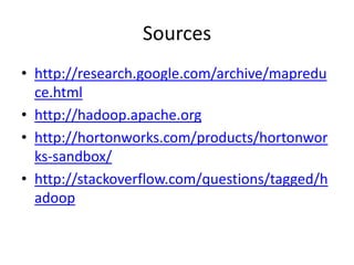 Sources
• http://research.google.com/archive/mapredu
ce.html
• http://hadoop.apache.org
• http://hortonworks.com/products/hortonwor
ks-sandbox/
• http://stackoverflow.com/questions/tagged/h
adoop

 