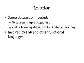 Solution
• Some abstraction needed:
– To express simple programs…
– and hide messy details of distributed computing

• Inspired by LISP and other functional
languages

 