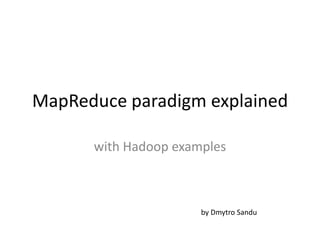 MapReduce paradigm explained
with Hadoop examples

by Dmytro Sandu

 