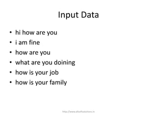 Input Data
• hi how are you
• i am fine
• how are you
• what are you doining
• how is your job
• how is your family
http://www.allsoftsolutions.in
 