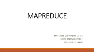 MAPREDUCE
MAKERERE UNIVERSITY MS-CS
RAJAB SSEMWOGERERE
2019/HD03/29911U
 