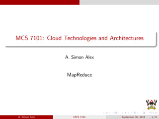 MCS 7101: Cloud Technologies and Architectures
A. Simon Alex
MapReduce
A. Simon Alex MCS 7101 September 30, 2019 1 / 8
 